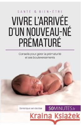 Vivre l'arrivée d'un nouveau-né prématuré Dominique Van Der Kaa, Céline Faidherbe 9782806298706 50minutes.Fr