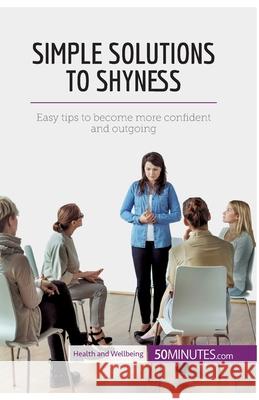 Simple Solutions to Shyness: Easy tips to become more confident and outgoing 50minutes 9782806298782