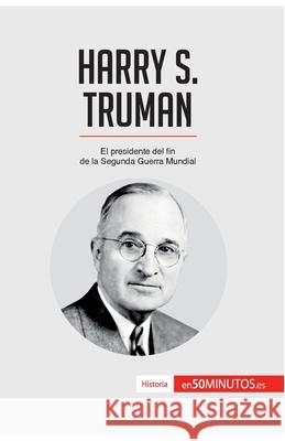 Harry S. Truman: El presidente del fin de la Segunda Guerra Mundial 50minutos 9782806298850 50minutos.Es