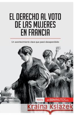 El derecho al voto de las mujeres en Francia: Un acontecimiento clave que pasó desapercibido 50minutos 9782806298874 50minutos.Es