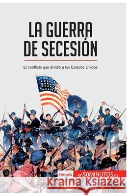 La guerra de Secesión: El conflicto que dividió a los Estados Unidos 50minutos 9782806298973 50minutos.Es