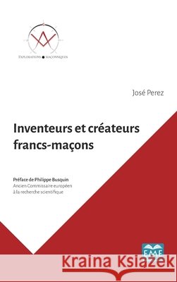 Inventeurs et créateurs francs-maçons: Ils ont contribué au progrès de l'humanité Perez, José 9782806636454