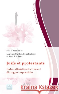 Juifs et protestants: Entre affinités électives et dialogue impossible Schubert, Katja, Knoerzer, Heïdi, Guillon, Laurence 9782806637031