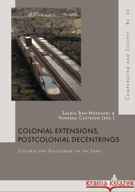 Colonial Extensions, Postcolonial Decentrings: Cultures and Discourses on the Edge Ben-Messahel, Salhia 9782807600539 P.I.E-Peter Lang S.A., Editions Scientifiques