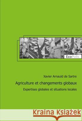 Agriculture Et Changements Globaux: Expertises Globales Et Situations Locales Arnauld De Sartre, Xavier 9782807600874 P.I.E-Peter Lang S.A., Editions Scientifiques