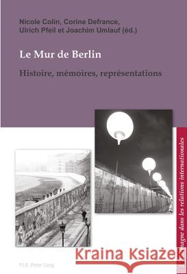 Le Mur de Berlin: Histoire, Mémoires, Représentations Colin, Nicole 9782807601413 P.I.E-Peter Lang S.A., Editions Scientifiques