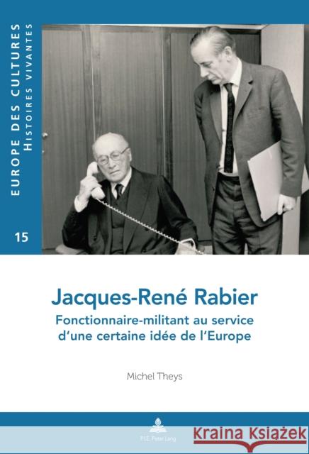 Jacques-René Rabier: Fonctionnaire-Militant Au Service d'Une Certaine Idée de l'Europe Theys, Michel 9782807601710 P.I.E-Peter Lang S.A., Editions Scientifiques