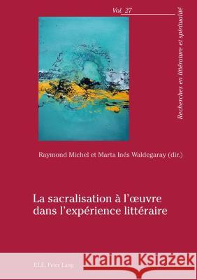 La Sacralisation À l'Oeuvre Dans l'Expérience Littéraire Michel, Raymond 9782807602458 P.I.E-Peter Lang S.A., Editions Scientifiques