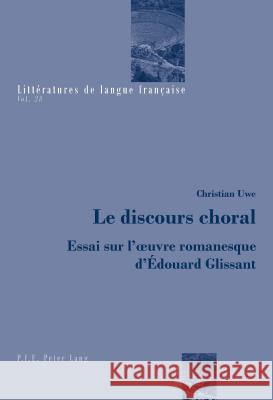 Le Discours Choral: Essai Sur l'Oeuvre Romanesque d'Édouard Glissant Uwe, Christian 9782807604025 P.I.E-Peter Lang S.A., Editions Scientifiques