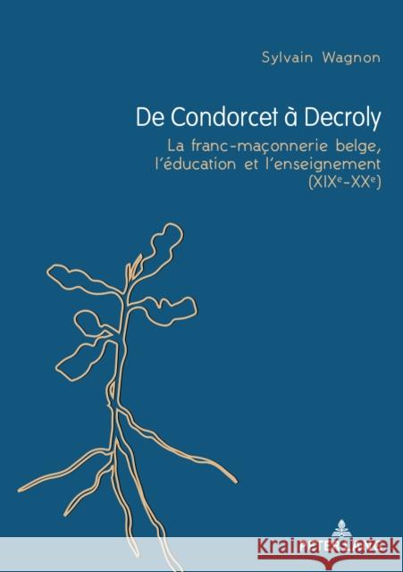 de Condorcet À Decroly: La Franc-Maçonnerie Belge, l'Éducation Et l'Enseignement (Xixe-Xxe) Wagnon, Sylvain 9782807605916 P.I.E-Peter Lang S.A., Editions Scientifiques