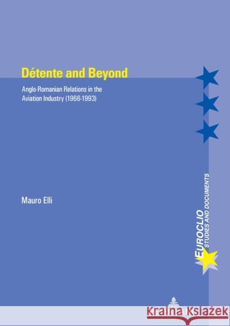 Detente and Beyond: Anglo-Romanian Relations in the Aviation Industry (1966-1993) Mauro Elli 9782807606746 P.I.E-Peter Lang S.A., Editions Scientifiques