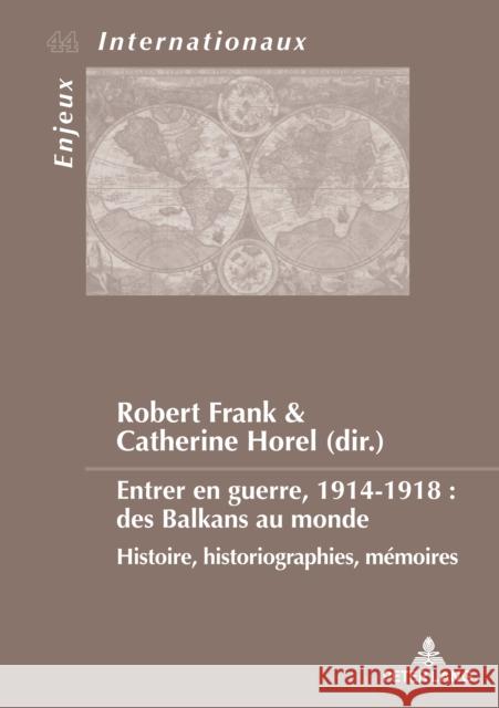 Entrer En Guerre, 1914-1918: Des Balkans Au Monde: Histoire, Historiographies, Mémoires Horel, Catherine 9782807607583