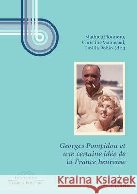Georges Pompidou Et Une Certaine Idée de la France Heureuse Flonneau, Mathieu 9782807608450 Peter Lang Ltd. International Academic Publis