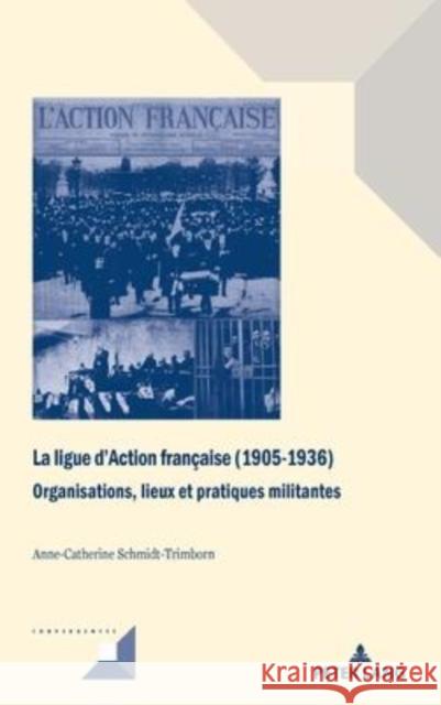 La ligue d'Action française (1905-1936); Organisations, lieux et pratiques militantes Grunewald, Michel 9782807608641 P.I.E-Peter Lang S.A., Editions Scientifiques