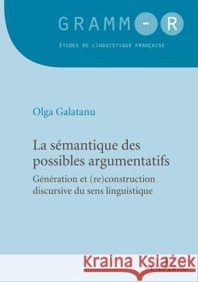 La Sémantique Des Possibles Argumentatifs: Génération Et (Re)Construction Discursive Du Sens Linguistique Galatanu, Olga 9782807609082 Peter Lang Ltd. International Academic Publis