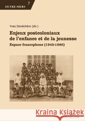 Enjeux Postcoloniaux de l'Enfance Et de la Jeunesse: Espace Francophone (1945-1980) Denéchère, Yves 9782807609150 P.I.E-Peter Lang S.A., Editions Scientifiques