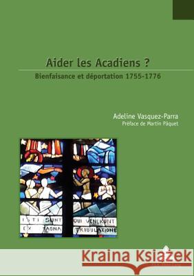 Aider Les Acadiens ?: Bienfaisance Et Déportation 1755-1776. Préface de Martin Pâquet Vasquez, Adeline 9782807609778 Peter Lang Ltd. International Academic Publis