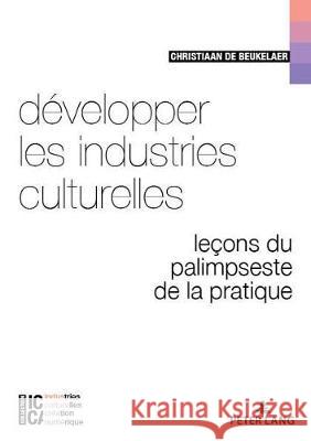 Développer Les Industries Culturelles: Leçons Du Palimpseste de la Pratique de Beukelaer, Christiaan 9782807610057