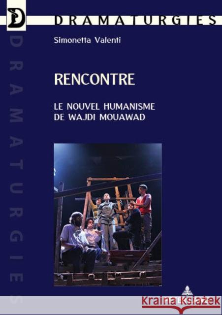 Rencontre: Le Nouvel Humanisme de Wajdi Mouawad Valenti, Simonetta 9782807610330 P.I.E-Peter Lang S.A., Editions Scientifiques