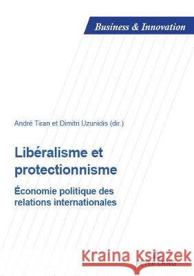 Libéralisme Et Protectionnisme: Economie Politique Des Relations Internationales Tiran, André 9782807611726 Peter Lang Ltd. International Academic Publis