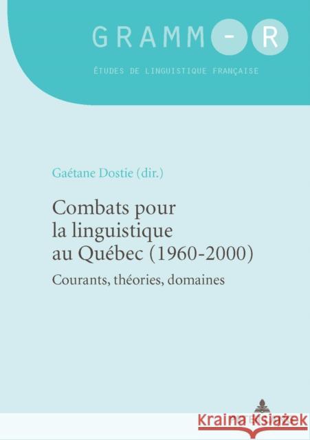 Combats Pour La Linguistique Au Québec (1960-2000): Courants, Théories, Domaines Dostie, Gaétane 9782807612228 P.I.E-Peter Lang S.A., Editions Scientifiques