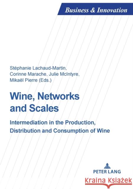 Wine, Networks and Scales: Intermediation in the Production, Distribution and Consumption of Wine St Lachaud-Martin Corinne Marache Julie McIntyre 9782807614161 P.I.E-Peter Lang S.A., Editions Scientifiques