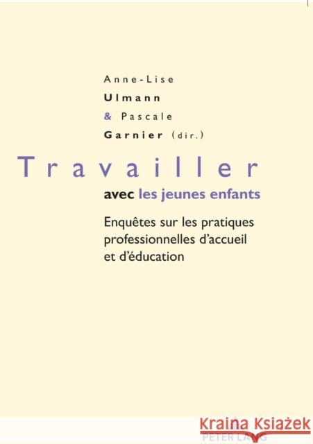 Travailler Avec Les Jeunes Enfants: Enquêtes Sur Les Pratiques Professionnelles d'Accueil Et d'Éducation Ulmann, Anne Lise 9782807615090 P.I.E-Peter Lang S.A., Editions Scientifiques