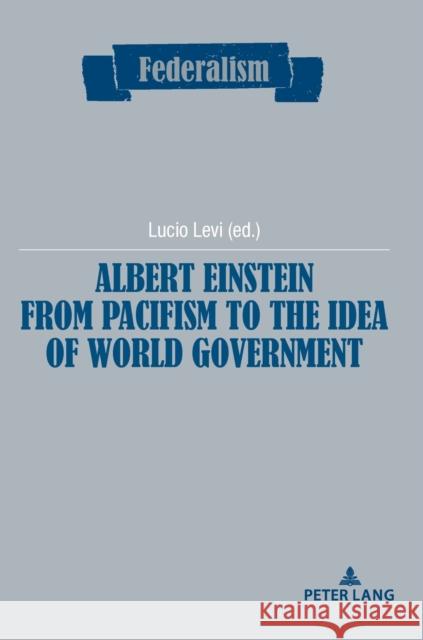 Albert Einstein from Pacifism to the Idea of World Government Lucio Levi 9782807615267 P.I.E-Peter Lang S.A., Editions Scientifiques