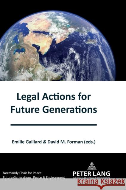 Legal Actions for Future Generations Emilie Gaillard David M. Forman 9782807615281 P.I.E-Peter Lang S.A., Editions Scientifiques