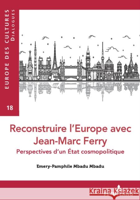 Reconstruire l'Europe Avec Jean-Marc Ferry: Perspectives d'Un État Cosmopolitique Mbadu Mbadu, Emery- Pamphile 9782807615472 P.I.E-Peter Lang S.A., Editions Scientifiques