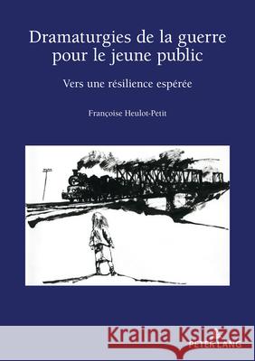 Dramaturgies de la Guerre Pour Le Jeune Public: Vers Une Résilience Espérée Heulot-Petit, Françoise 9782807615748 P.I.E-Peter Lang S.A., Editions Scientifiques