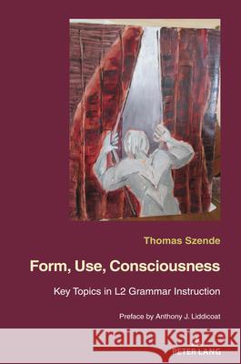 Form, Use, Consciousness: Key Topics in L2 Grammar Instruction with a Preface by Anthony J. Liddicoat (Professor of Applied Linguistics, Univers Szende, Thomas 9782807615854 P.I.E-Peter Lang S.A., Editions Scientifiques