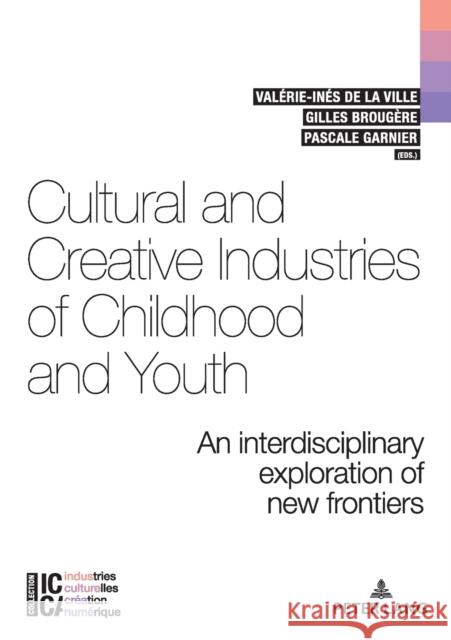 Cultural and Creative Industries of Childhood and Youth: An Interdisciplinary Exploration of New Frontiers de la Ville, Valérie-Inés 9782807616011 P.I.E-Peter Lang S.A., Editions Scientifiques
