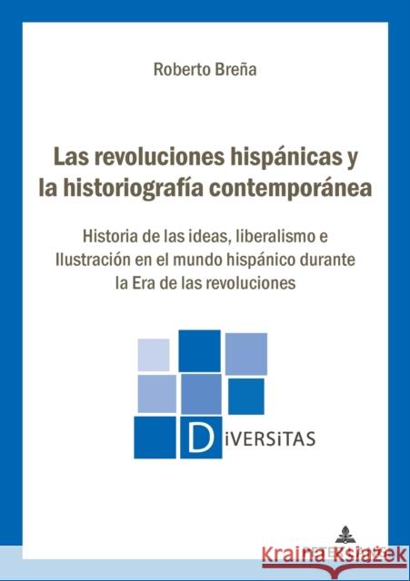 Las Revoluciones Hispánicas Y La Historiografía Contemporánea: Historia de Las Ideas, Liberalismo E Ilustración En El Mundo Hispánico Durante La Era d Breña, Roberto 9782807617513 P.I.E-Peter Lang S.A., Editions Scientifiques