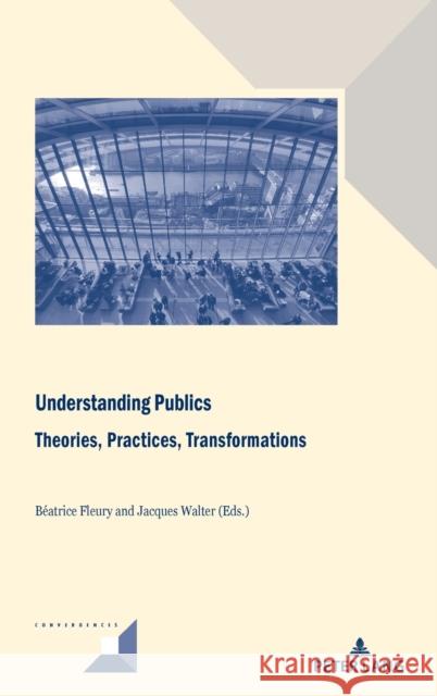 Understanding Publics: Theories, Practices, Transformations Jacques Walter Beatrice Fleury  9782807618480 PIE - Peter Lang