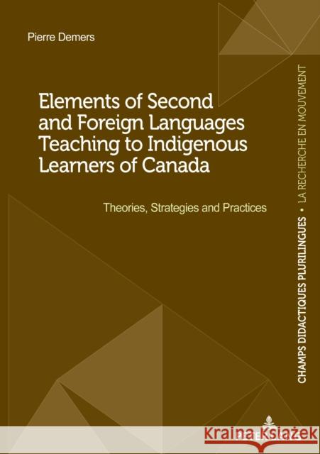 Elements of Second and Foreign Languages Teaching to Indigenous Learners of Canada: Theories, Strategies and Practices DeMers, Pierre 9782807618725 P.I.E-Peter Lang S.A., Editions Scientifiques