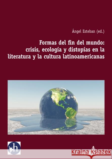Formas del Fin del Mundo: Crisis, Ecolog?a Y Distop?as En La Literatura Y La Cultura Latinoamericanas ?ngel Esteban 9782807619302 P.I.E-Peter Lang S.A., Editions Scientifiques