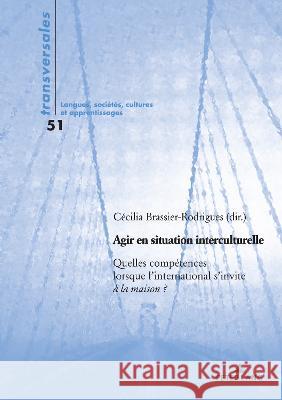 Agir en situation interculturelle: Quelles compétences lorsque l'international s'invite à la maison ? C?cilia Brassier-Rodrigues 9782807619838 P.I.E-Peter Lang S.A., Editions Scientifiques