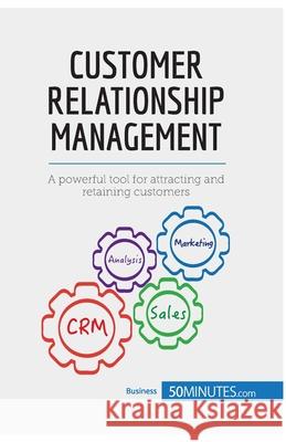 Customer Relationship Management: A powerful tool for attracting and retaining customers 50minutes 9782808000321