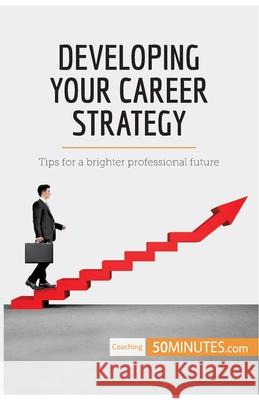 Developing Your Career Strategy: Tips for a brighter professional future 50minutes 9782808000406 50minutes.com