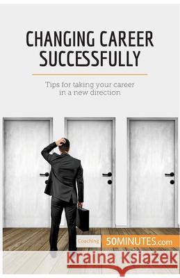 Changing Career Successfully: Tips for taking your career in a new direction 50minutes 9782808000444 50minutes.com