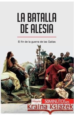 La batalla de Alesia: El fin de la guerra de las Galias 50minutos 9782808002851 50minutos.Es