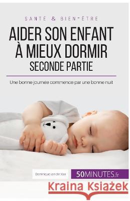 Aider son enfant à mieux dormir - Seconde partie: Une bonne journée commence par une bonne nuit Dominique Van Der Kaa 9782808003193 50minutes.Fr