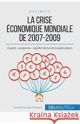 La crise économique mondiale de 2007-2009: Quand subprime signifie dérive de la spéculation Anastasia Samygin-Cherkaoui 9782808003223