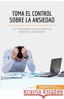 Toma el control sobre la ansiedad: Las claves para lograr la plenitud personal y profesional 50minutos 9782808003308 50minutos.Es