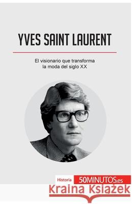 Yves Saint Laurent: El visionario que transforma la moda del siglo XX 50minutos 9782808004091 50minutos.Es