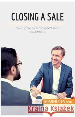 Closing a Sale: Ten tips to turn prospects into customers 50minutes 9782808005012 50minutes.com