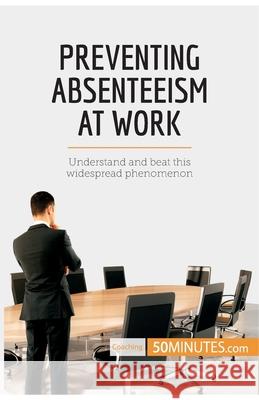 Preventing Absenteeism at Work: Understand and beat this widespread phenomenon 50minutes 9782808006026