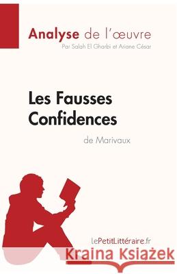 Les Fausses Confidences de Marivaux (Analyse de l'oeuvre): Analyse complète et résumé détaillé de l'oeuvre Lepetitlitteraire, Ariane César, Salah El Gharbi 9782808006170