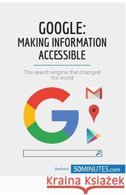 Google, Making Information Accessible: The search engine that changed the world 50minutes 9782808006491